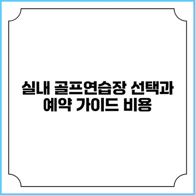 실내 골프연습장 선택과 예약 가이드: 비용