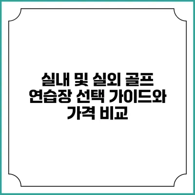 실내 및 실외 골프 연습장 선택 가이드와 가격 비교