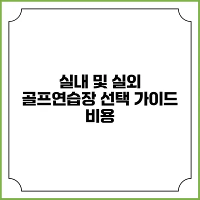 실내 및 실외 골프연습장 선택 가이드: 비용