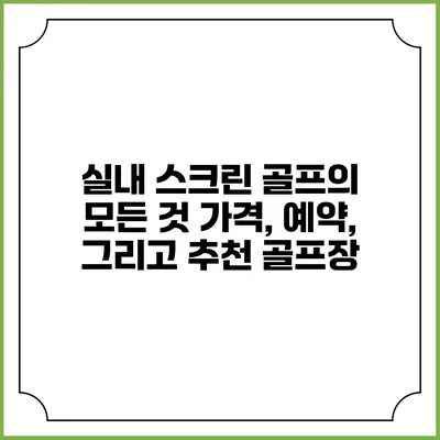 실내 스크린 골프의 모든 것: 가격, 예약, 그리고 추천 골프장