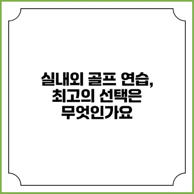실내외 골프 연습, 최고의 선택은 무엇인가요?