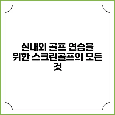 실내외 골프 연습을 위한 스크린골프의 모든 것