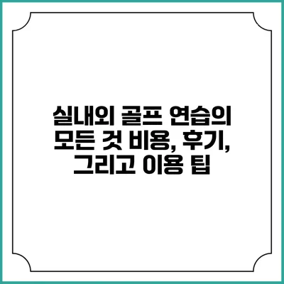 실내외 골프 연습의 모든 것: 비용, 후기, 그리고 이용 팁