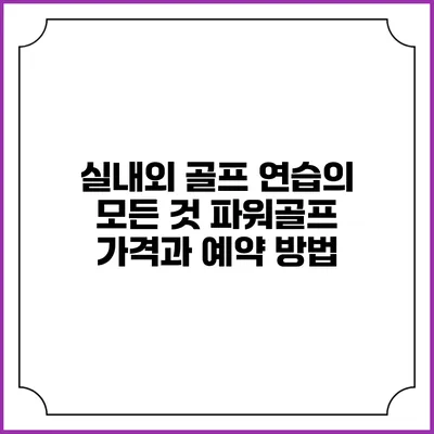 실내외 골프 연습의 모든 것: 파워골프 가격과 예약 방법