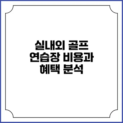 실내외 골프 연습장 비용과 혜택 분석