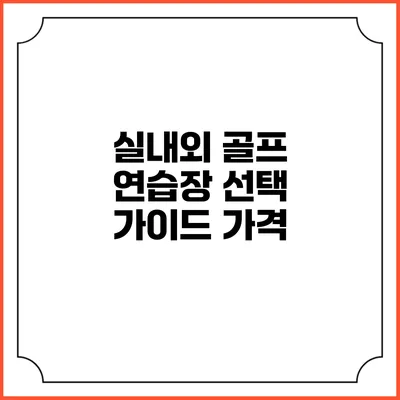 실내외 골프 연습장 선택 가이드: 가격