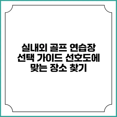 실내외 골프 연습장 선택 가이드: 선호도에 맞는 장소 찾기
