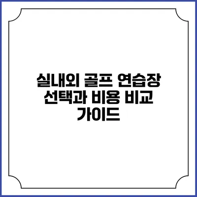 실내외 골프 연습장 선택과 비용 비교 가이드