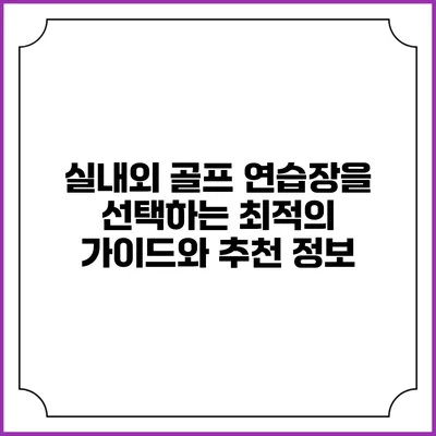 실내외 골프 연습장을 선택하는 최적의 가이드와 추천 정보