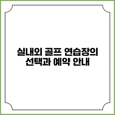 실내외 골프 연습장의 선택과 예약 안내
