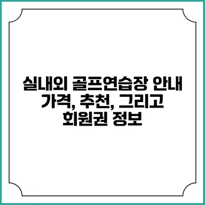 실내외 골프연습장 안내: 가격, 추천, 그리고 회원권 정보