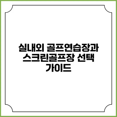 실내외 골프연습장과 스크린골프장 선택 가이드