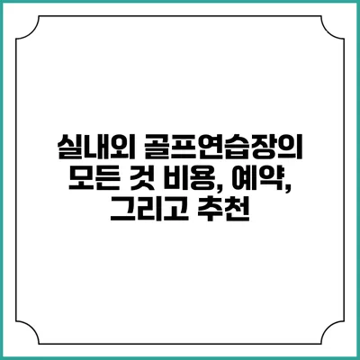실내외 골프연습장의 모든 것: 비용, 예약, 그리고 추천