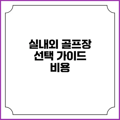 실내외 골프장 선택 가이드: 비용
