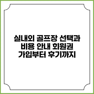 실내외 골프장 선택과 비용 안내: 회원권 가입부터 후기까지