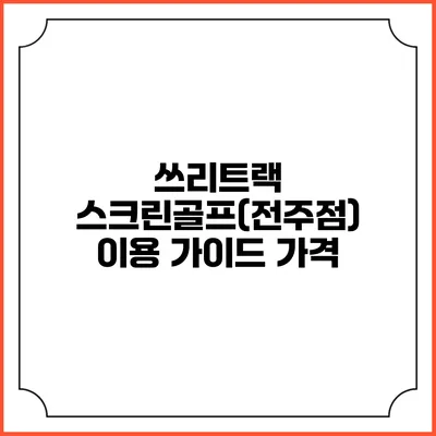 쓰리트랙 스크린골프(전주점) 이용 가이드: 가격