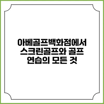아베골프백화점에서 스크린골프와 골프 연습의 모든 것