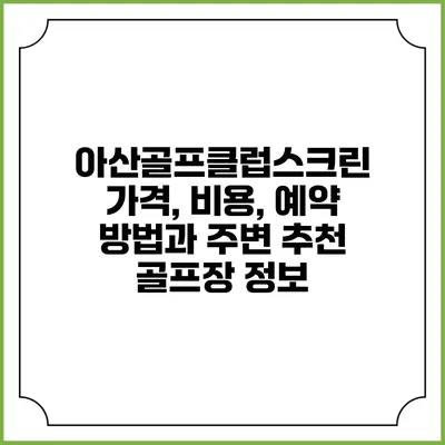 아산골프클럽스크린: 가격, 비용, 예약 방법과 주변 추천 골프장 정보