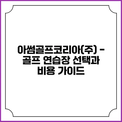 아썸골프코리아(주) - 골프 연습장 선택과 비용 가이드