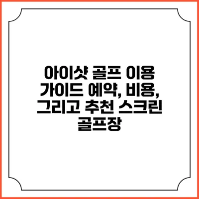 아이샷 골프 이용 가이드: 예약, 비용, 그리고 추천 스크린 골프장