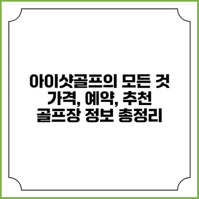 아이샷골프의 모든 것: 가격, 예약, 추천 골프장 정보 총정리