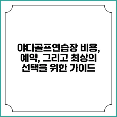 야다골프연습장: 비용, 예약, 그리고 최상의 선택을 위한 가이드