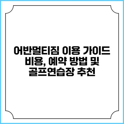 어반멀티짐 이용 가이드: 비용, 예약 방법 및 골프연습장 추천