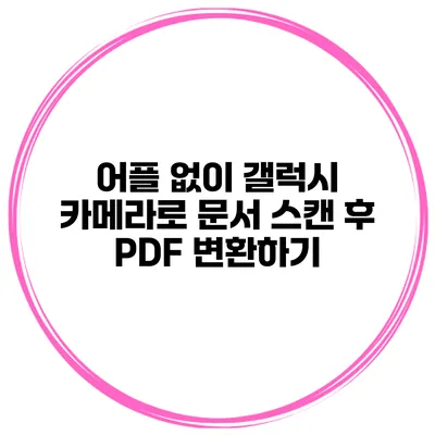 어플 없이 갤럭시 카메라로 문서 스캔 후 PDF 변환하기