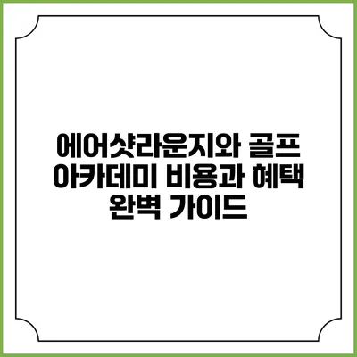 에어샷라운지와 골프 아카데미: 비용과 혜택 완벽 가이드