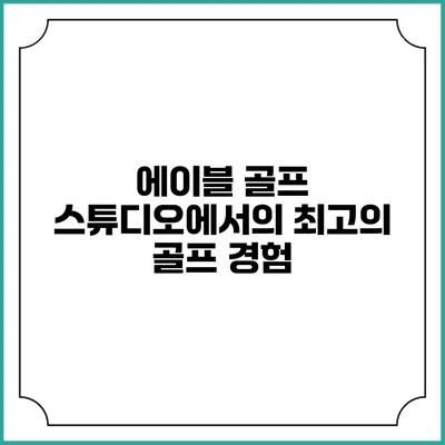 에이블 골프 스튜디오에서의 최고의 골프 경험