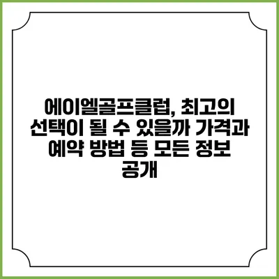에이엘골프클럽, 최고의 선택이 될 수 있을까? 가격과 예약 방법 등 모든 정보 공개