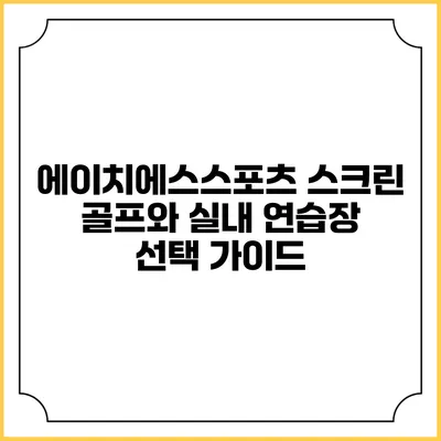 에이치에스스포츠: 스크린 골프와 실내 연습장 선택 가이드