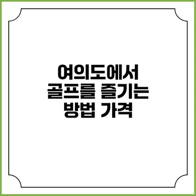 여의도에서 골프를 즐기는 방법: 가격