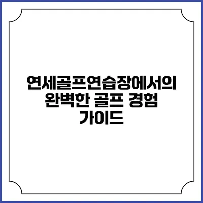 연세골프연습장에서의 완벽한 골프 경험 가이드