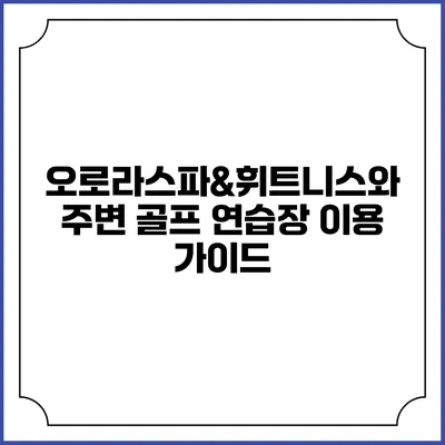 오로라스파&휘트니스와 주변 골프 연습장 이용 가이드