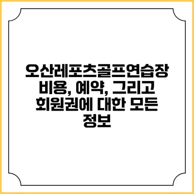 오산레포츠골프연습장: 비용, 예약, 그리고 회원권에 대한 모든 정보