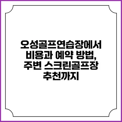 오성골프연습장에서 비용과 예약 방법, 주변 스크린골프장 추천까지