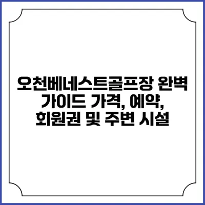 오천베네스트골프장 완벽 가이드: 가격, 예약, 회원권 및 주변 시설