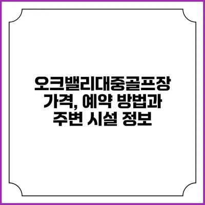 오크밸리대중골프장: 가격, 예약 방법과 주변 시설 정보