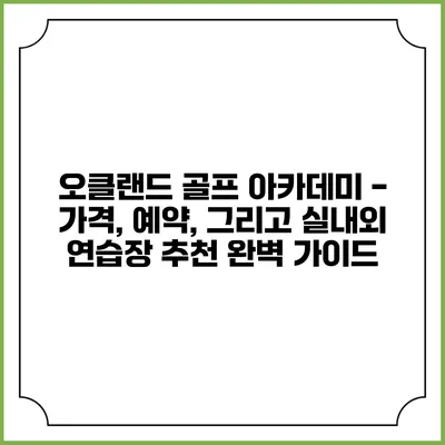 오클랜드 골프 아카데미 - 가격, 예약, 그리고 실내외 연습장 추천 완벽 가이드
