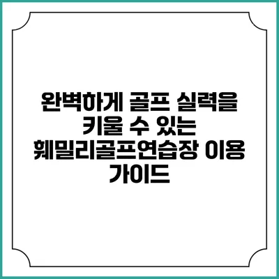 완벽하게 골프 실력을 키울 수 있는 훼밀리골프연습장 이용 가이드