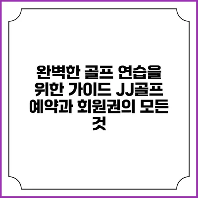 완벽한 골프 연습을 위한 가이드: JJ골프 예약과 회원권의 모든 것