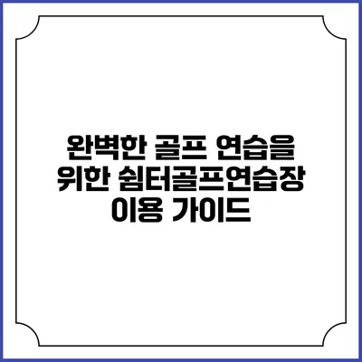완벽한 골프 연습을 위한 쉼터골프연습장 이용 가이드