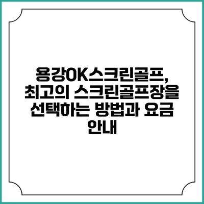 용강OK스크린골프, 최고의 스크린골프장을 선택하는 방법과 요금 안내