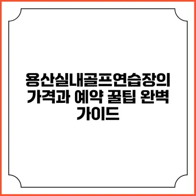 용산실내골프연습장의 가격과 예약 꿀팁 완벽 가이드