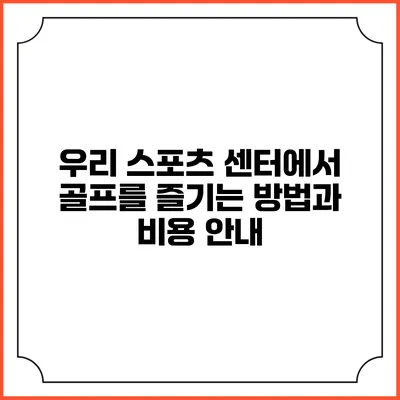 우리 스포츠 센터에서 골프를 즐기는 방법과 비용 안내