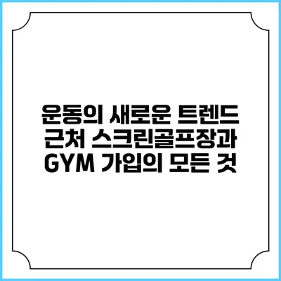 운동의 새로운 트렌드: 근처 스크린골프장과 GYM 가입의 모든 것