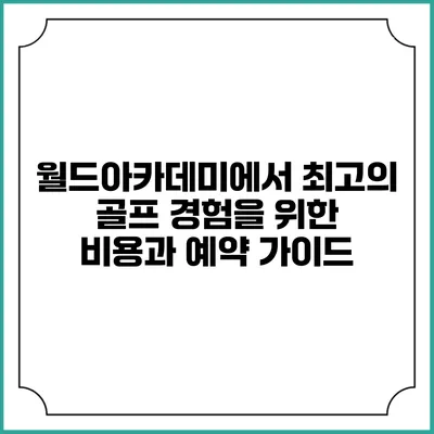 월드아카데미에서 최고의 골프 경험을 위한 비용과 예약 가이드