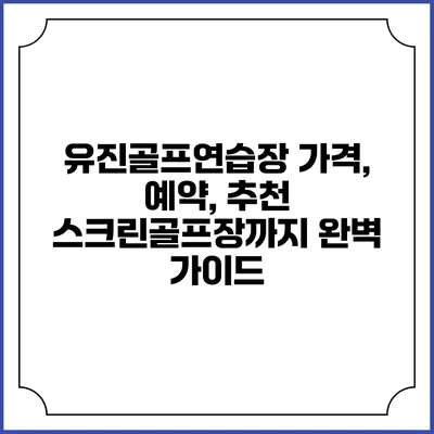 유진골프연습장: 가격, 예약, 추천 스크린골프장까지 완벽 가이드