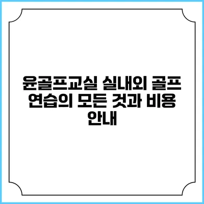 윤골프교실: 실내외 골프 연습의 모든 것과 비용 안내